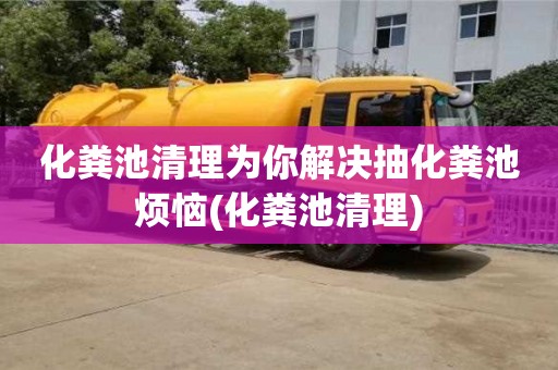 北京化粪池清理为你解决抽化粪池烦恼(化粪池清理)