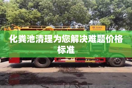 化粪池清理为您解决难题价格标准