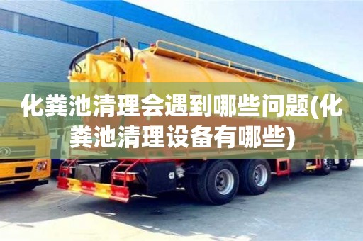 化粪池清理会遇到哪些问题(化粪池清理设备有哪些)