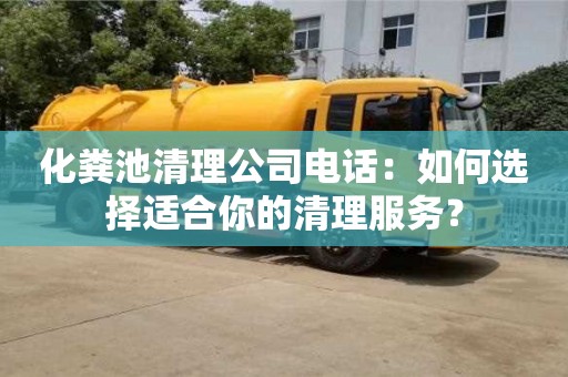 化粪池清理公司电话：如何选择适合你的清理服务？