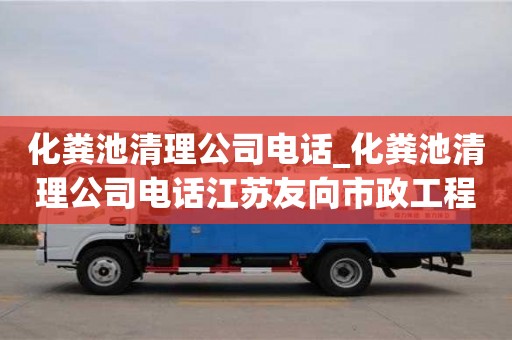 北京化粪池清理公司电话_化粪池清理公司电话江苏友向市政工程有限公司