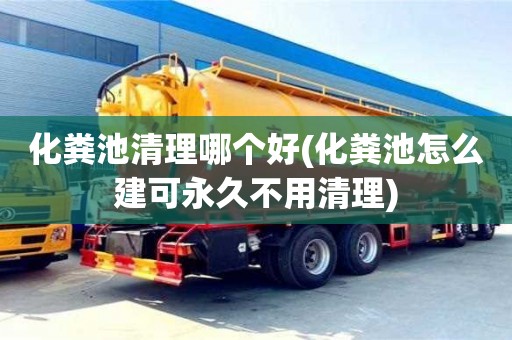 化粪池清理哪个好(化粪池怎么建可永久不用清理)