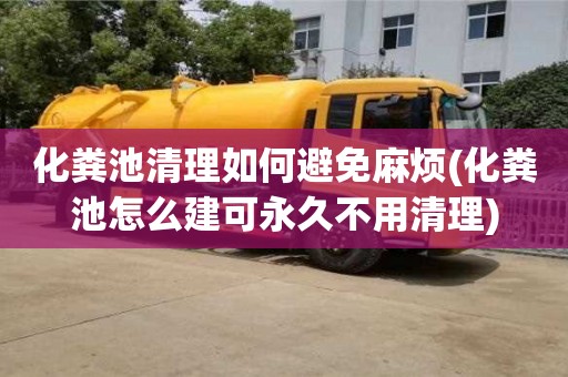 化粪池清理如何避免麻烦(化粪池怎么建可永久不用清理)
