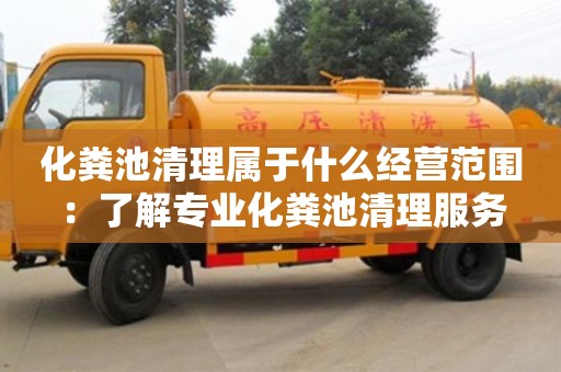 北京化粪池清理属于什么经营范围：了解专业化粪池清理服务