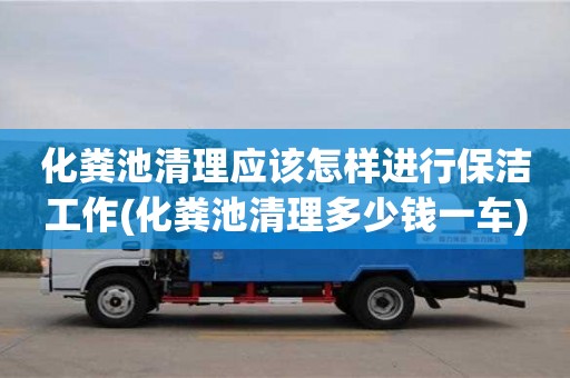 化粪池清理应该怎样进行保洁工作(化粪池清理多少钱一车)