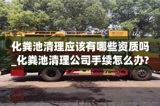 宁波化粪池清理应该有哪些资质吗_化粪池清理公司手续怎么办?