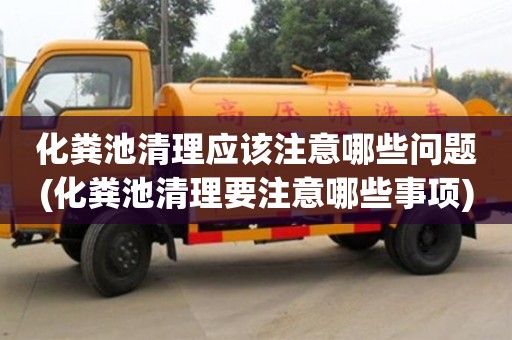 化粪池清理应该注意哪些问题(化粪池清理要注意哪些事项)