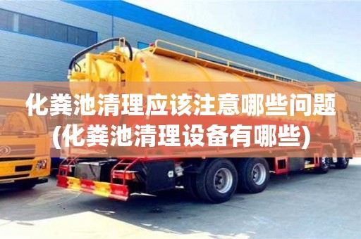 化粪池清理应该注意哪些问题(化粪池清理设备有哪些)
