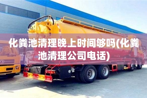 济南化粪池清理晚上时间够吗(化粪池清理公司电话)