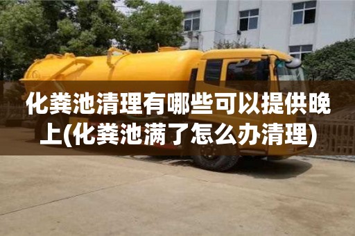 化粪池清理有哪些可以提供晚上(化粪池满了怎么办清理)