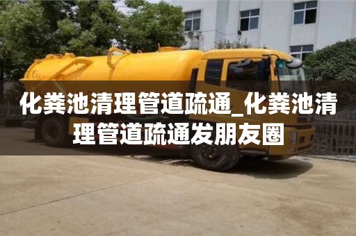 化粪池清理管道疏通_化粪池清理管道疏通发朋友圈