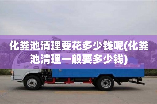郑州化粪池清理要花多少钱呢(化粪池清理一般要多少钱)