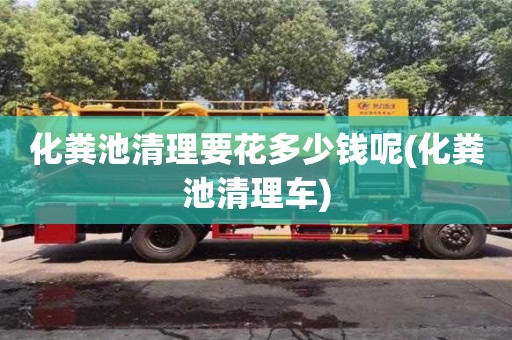 唐山化粪池清理要花多少钱呢(化粪池清理车)