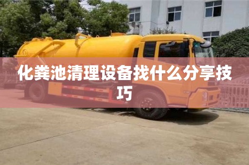 化粪池清理设备找什么分享技巧