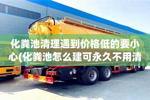 化粪池清理遇到价格低的要小心(化粪池怎么建可永久不用清理)