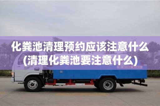 化粪池清理预约应该注意什么(清理化粪池要注意什么)
