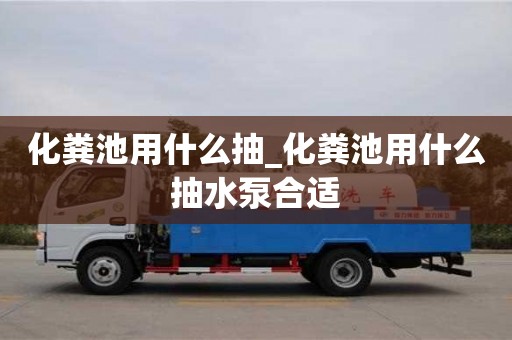北京化粪池用什么抽_化粪池用什么抽水泵合适