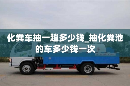 唐山化粪车抽一趟多少钱_抽化粪池的车多少钱一次