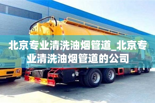 北京北京专业清洗油烟管道_北京专业清洗油烟管道的公司