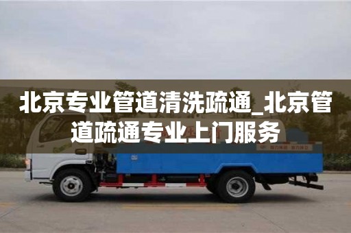 北京专业管道清洗疏通_北京管道疏通专业上门服务