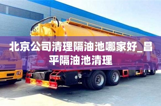 北京北京公司清理隔油池哪家好_昌平隔油池清理