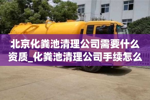 北京北京化粪池清理公司需要什么资质_化粪池清理公司手续怎么办?