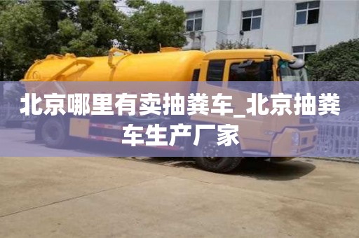 绍兴北京哪里有卖抽粪车_北京抽粪车生产厂家