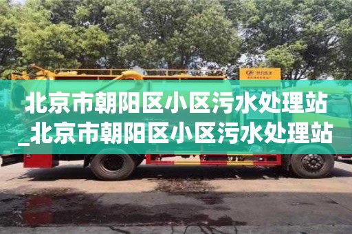 北京市朝阳区小区污水处理站_北京市朝阳区小区污水处理站电话