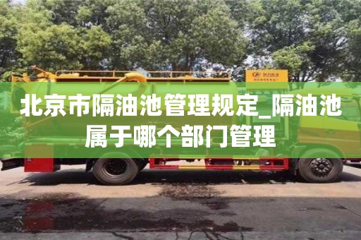 北京北京市隔油池管理规定_隔油池属于哪个部门管理
