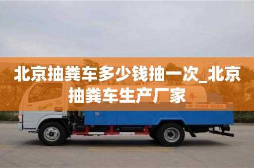 北京北京抽粪车多少钱抽一次_北京抽粪车生产厂家