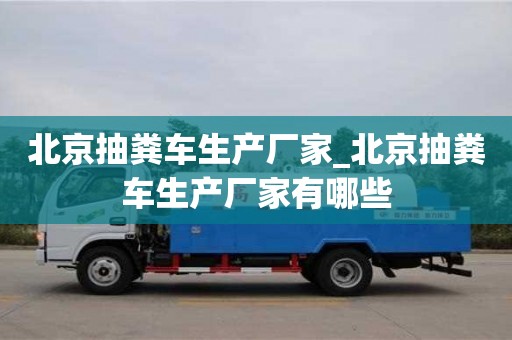 北京抽粪车生产厂家_北京抽粪车生产厂家有哪些
