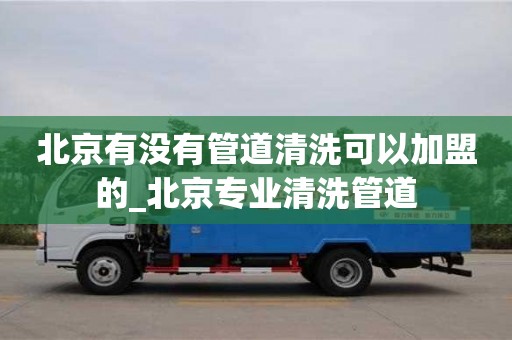 北京有没有管道清洗可以加盟的_北京专业清洗管道