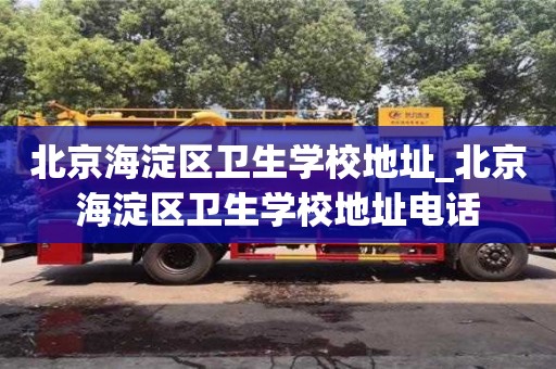 唐山北京海淀区卫生学校地址_北京海淀区卫生学校地址电话