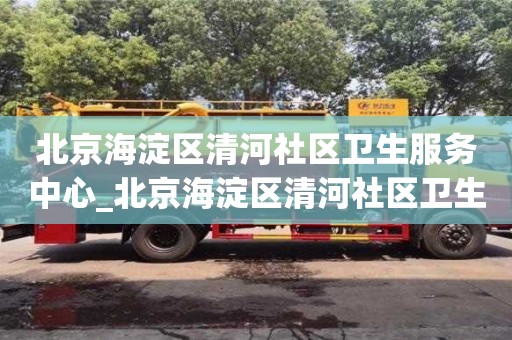 福州北京海淀区清河社区卫生服务中心_北京海淀区清河社区卫生服务中心星期六上班吗