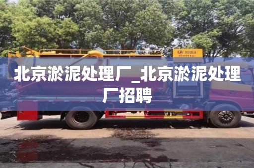 北京北京淤泥处理厂_北京淤泥处理厂招聘