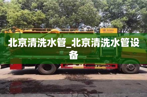 北京北京清洗水管_北京清洗水管设备