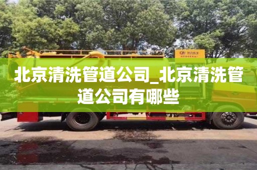 北京北京清洗管道公司_北京清洗管道公司有哪些