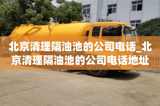 绍兴北京清理隔油池的公司电话_北京清理隔油池的公司电话地址