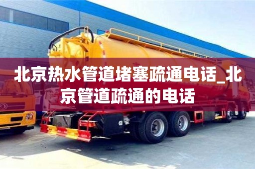 北京北京热水管道堵塞疏通电话_北京管道疏通的电话