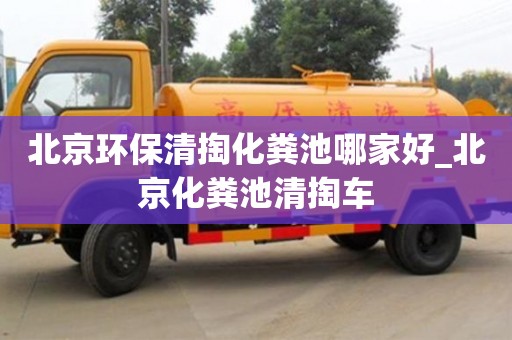 北京环保清掏化粪池哪家好_北京化粪池清掏车