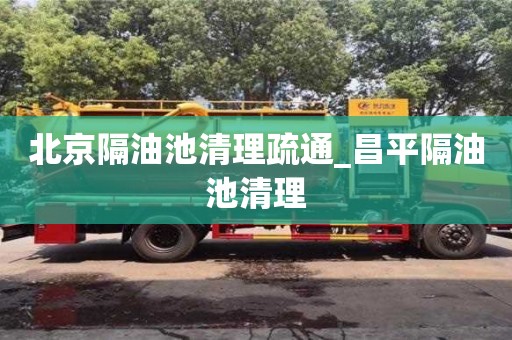 唐山北京隔油池清理疏通_昌平隔油池清理