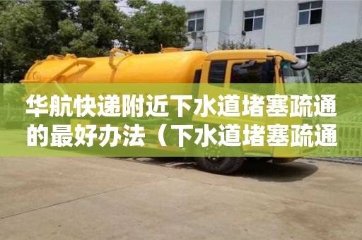 福州华航快递附近下水道堵塞疏通的最好办法（下水道堵塞疏通的最好办法）