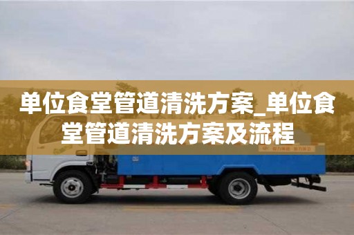 单位食堂管道清洗方案_单位食堂管道清洗方案及流程