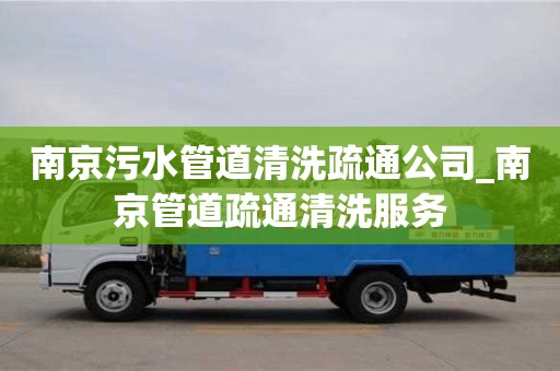 济南南京污水管道清洗疏通公司_南京管道疏通清洗服务