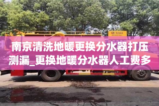 北京南京清洗地暖更换分水器打压测漏_更换地暖分水器人工费多少钱