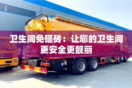 北京卫生间免砸砖：让您的卫生间更安全更靓丽