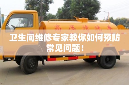 唐山卫生间维修专家教你如何预防常见问题！