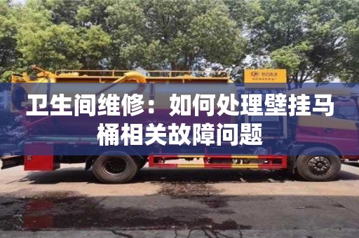 唐山卫生间维修：如何处理壁挂马桶相关故障问题
