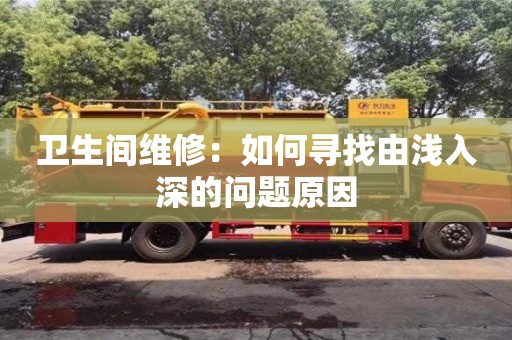 济南卫生间维修：如何寻找由浅入深的问题原因