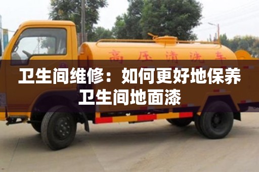 北京卫生间维修：如何更好地保养卫生间地面漆